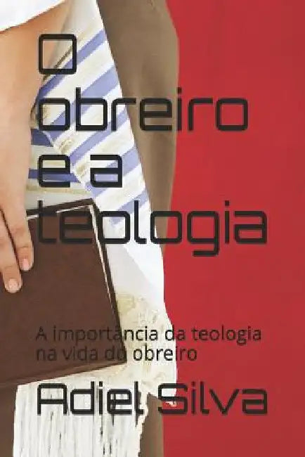 O Obreiro E a Teologia: A Import by Silva, Adiel