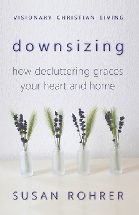 Downsizing: How Decluttering Graces Your Heart and Home by Susan Rohrer