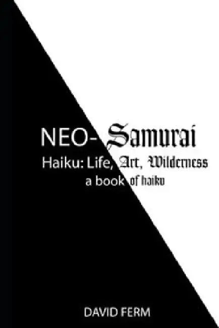 Neo-Samurai Haiku: Life, Art, Wilderness by David Ferm