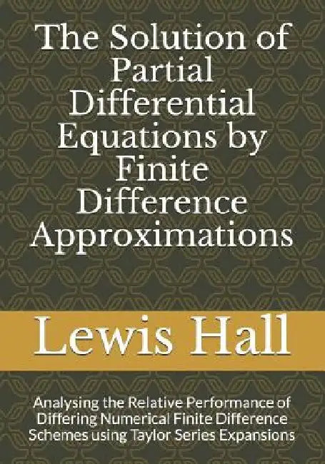 The Solution of Partial Differential Equations by Finite Difference Approximations: Analysing the Relative Performance of Differing Numerical Finite D by Lewis Hall Msc