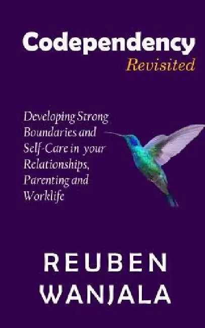 Codependency Revisited: Developing Strong Boundaries and Self-Care in Your Relationships, Parenting and Worklife by Reuben Wanjala