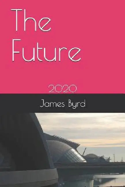 The Future: 2020 by James Byrd Mba