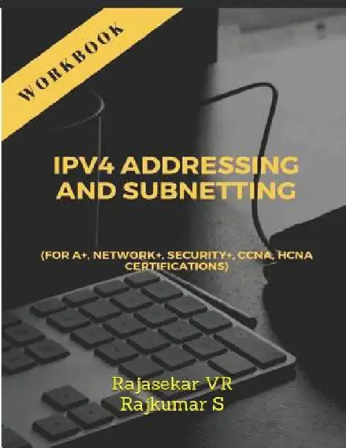 IPv4 ADDRESSING AND SUBNETTING WORKBOOK: For A+, Network+, Security+, CCNA, HCNA Certifications by Rajkumar S