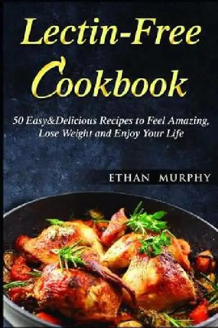 Lectin-Free Cookbook: 50 Easy&Delicious Recipes to Feel Amazing, Lose Weight and Enjoy Your Life by Ethan Murphy