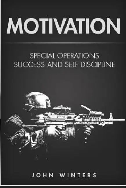 Motivation: Special Operations Success and Self Discipline by John Winters