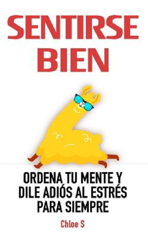 Sentirse Bien: Ordena Tu Mente y Dile Adiós al Estrés Para Siempre: Libro en Español/ Feeling good Spanish book Version by Chloe S
