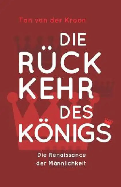 Die Rückkehr des Königs: Die Renaissance der Männlichkeit by Kroon, Ton Van Der