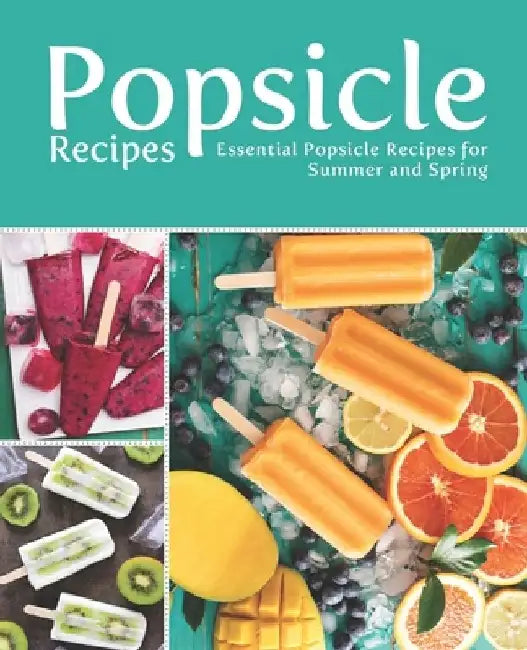 Popsicle Recipes: Essential Popsicle Recipes for Summer and Spring by Booksumo Press