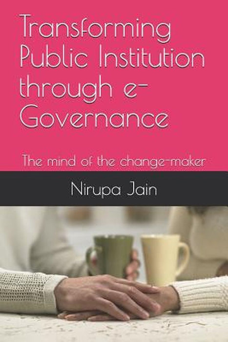 Transforming Public Institution Through E-Governance: The Mind of the Change-Maker by Jain, Trilok Kumar