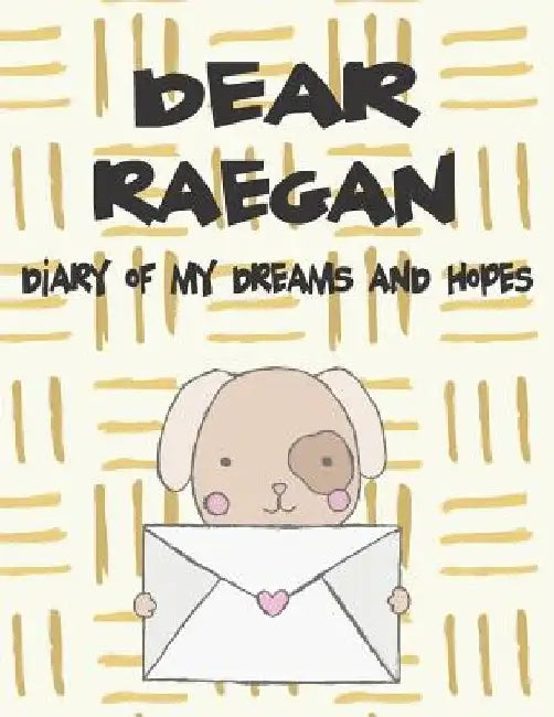Dear Raegan, Diary of My Dreams and Hopes: A Girl's Thoughts by Hope Faith