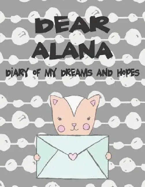 Dear Alana, Diary of My Dreams and Hopes: A Girl's Thoughts by Hope Faith