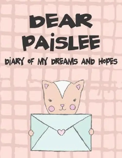 Dear Paislee, Diary of My Dreams and Hopes: A Girl's Thoughts by Hope Faith