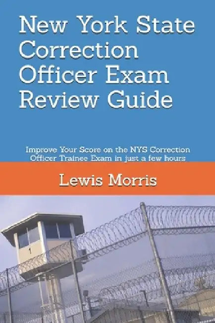New York State Correction Officer Exam Review Guide: Improve Your Score on the NYS Correction Officer Trainee Exam in just a few hours by Lewis Morris
