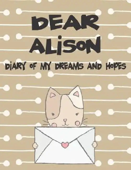 Dear Alison, Diary of My Dreams and Hopes: A Girl's Thoughts by Hope Faith