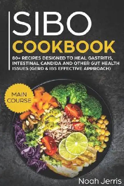 Sibo Cookbook: Main Course - 80+ Recipes Designed to Heal Gastritis, Intestinal Candida and Other Gut Health Issues (Gerd & Ibs Effective Approach) by Noah Jerris