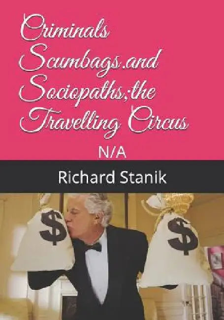 Criminals Scumbags.and Sociopaths;the Travelling Circus by Richard John Stanik