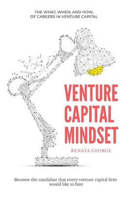 Venture Capital Mindset: Become the Candidate That Every Venture Capital Firm Would Like to Hire by George, Renata