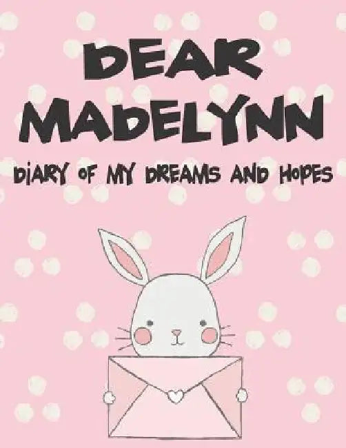 Dear Madelynn, Diary of My Dreams and Hopes: A Girl's Thoughts by Hope Faith