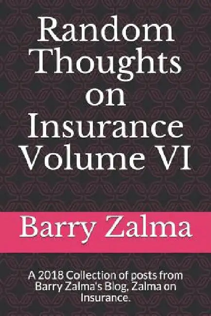 Random Thoughts on Insurance Volume VI: A 2018 Collection of Posts from Barry Zalma's Blog, Zalma on Insurance. by Barry Zalma