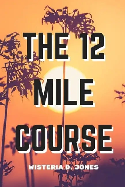 The 12 Mile Course by Wisteria D. Jones