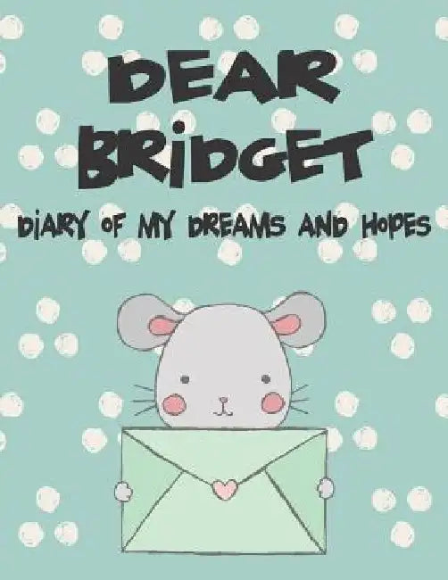 Dear Bridget, Diary of My Dreams and Hopes: A Girl's Thoughts by Hope Faith