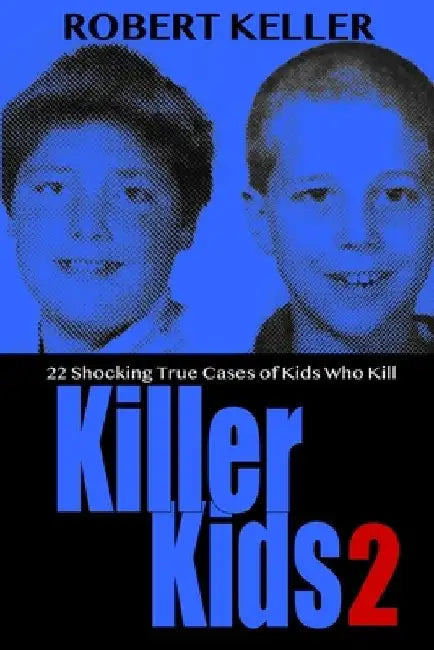 Killer Kids Volume 2: 22 Shocking True Crime Cases of Kids Who Kill by Robert Keller