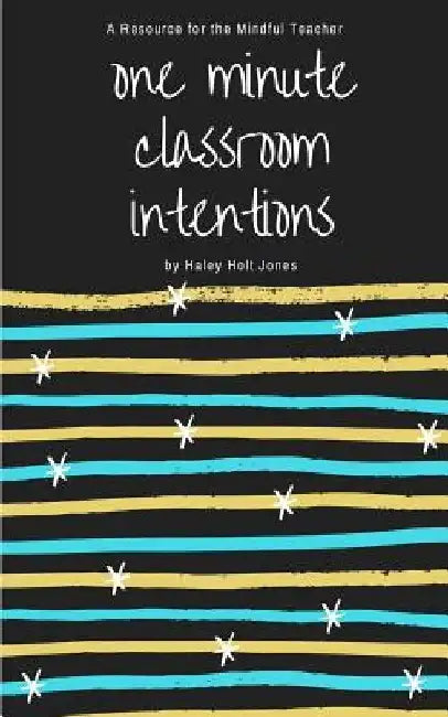 One Minute Classroom Intentions: A Resource for the Mindful Teacher by Haley Holt Jones
