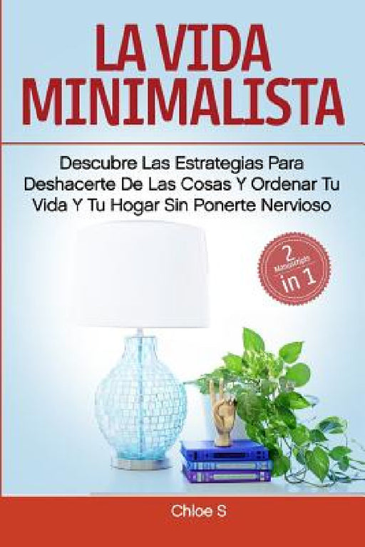 La vida minimalista: 2 Manuscritos-descubre las estrategias para deshacerte de las cosas y ordenar tu vida y tu hogar sin ponerte nervioso.: Libro en by Chloe S