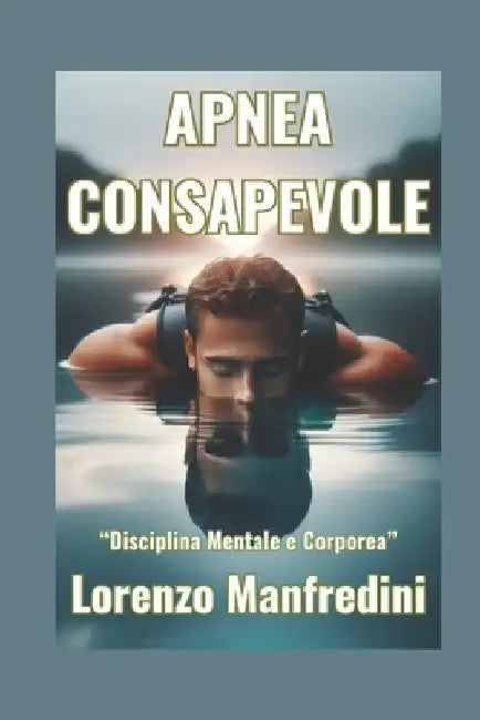 Apnea Consapevole: 'Disciplina Mentale e Corporea' by Manfredini, Lorenzo