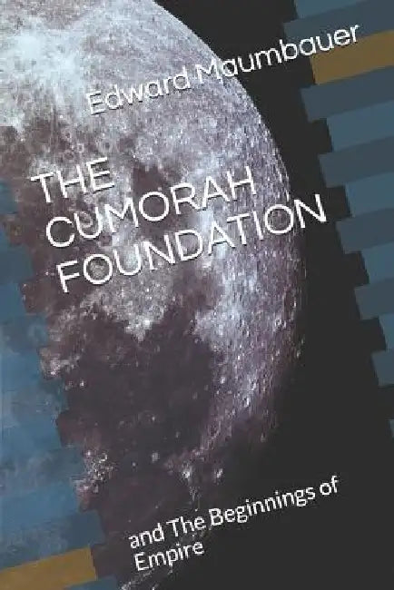 The Cumorah Foundation: And the Beginnings of Empire by Edward Maumbauer