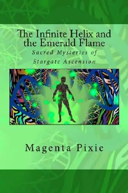 The Infinite Helix and the Emerald Flame: Sacred Mysteries of Stargate Ascension by Magenta Pixie