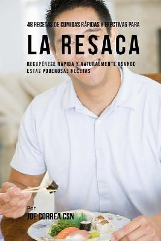 48 Recetas De Comidas Rápidas Y Efectivas Para La Resaca: Recupérese Rápida Y Naturalmente Usando Estas Poderosas Recetas by Joe Correa Csn