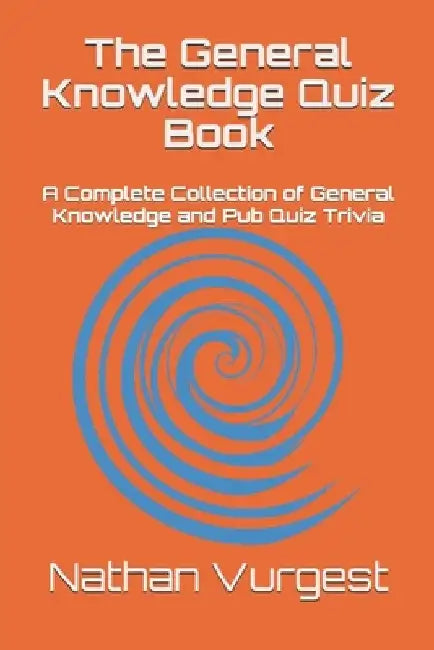 The General Knowledge Quiz Book: A Complete Collection of General Knowledge and Pub Quiz Trivia by Nathan Vurgest