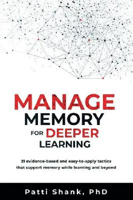 Manage Memory for Deeper Learning: 21 Evidence-Based and Easy-To-Apply Tactics That Support Memory While Learning and Beyond by Patti Shank Phd