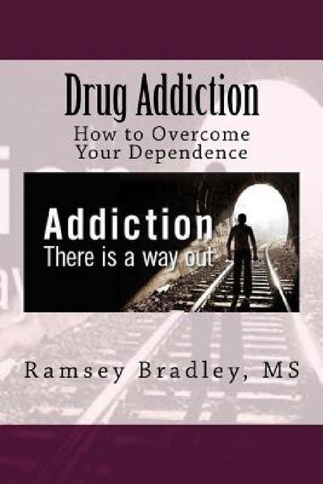 Drug Addiction: How to Overcome Your Dependence by Ramsey Bradley