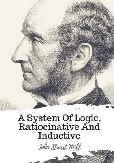 A System Of Logic, Ratiocinative And Inductive by John Stuart Mill