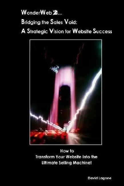 WonderWeb 2...Bridging the Sales Void: A Strategic Vision for Website Success: How to Transform Your Website into the Ultimate Selling Machine! by David J. Lagone