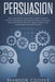 Persuasion: The Complete Psychologist's Guide to Highly Effective Persuasion by Cooper, Brandon