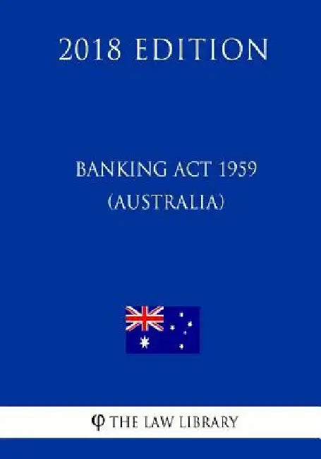 Banking Act 1959 (Australia) (2018 Edition) by The Law Library