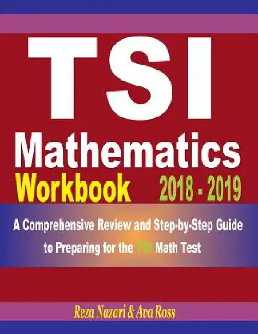 Tsi Mathematics Workbook 2018 - 2019: A Comprehensive Review and Step-By-Step Guide to Preparing for the Tsi Math by Ava Ross