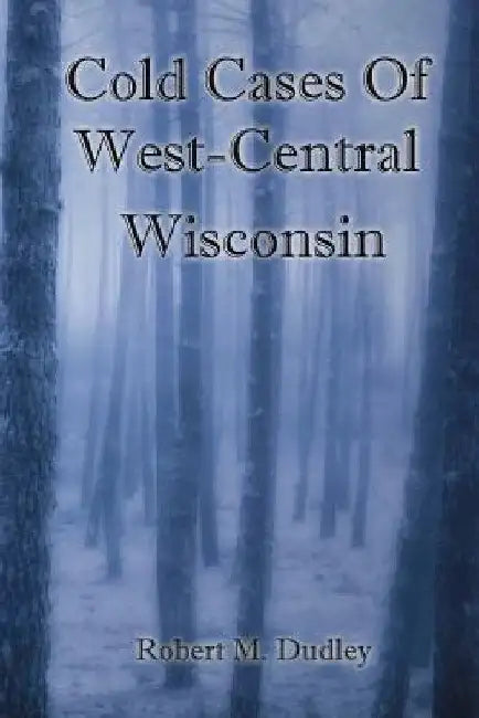 Cold Cases of West Central Wisconsin by Robert M. Dudley