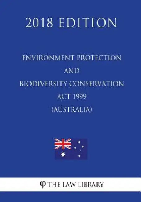 Environment Protection and Biodiversity Conservation Act 1999 (Australia) (2018 Edition) by The Law Library