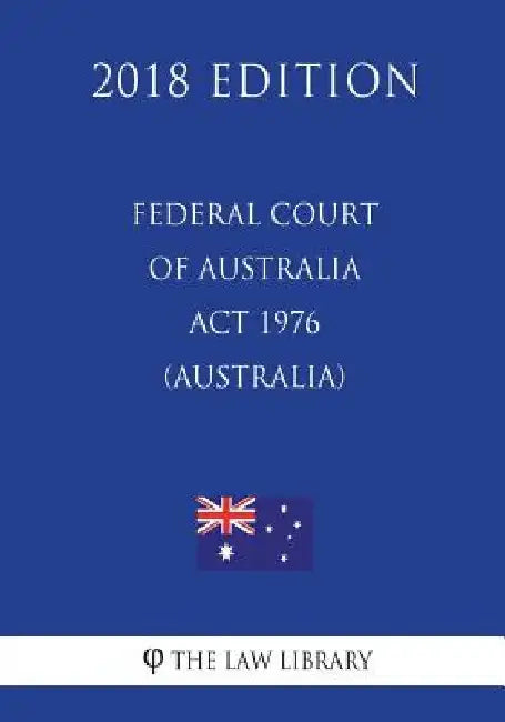 Federal Court of Australia Act 1976 (Australia) (2018 Edition) by The Law Library