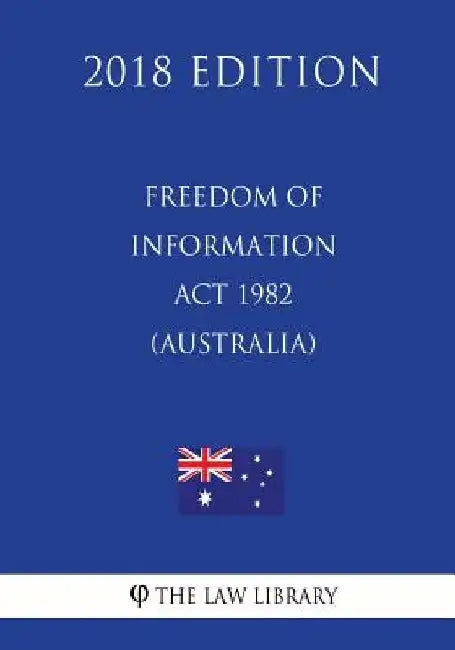 Freedom of Information ACT 1982 (Australia) (2018 Edition) by The Law Library