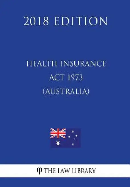 Health Insurance Act 1973 (Australia) (2018 Edition) by The Law Library