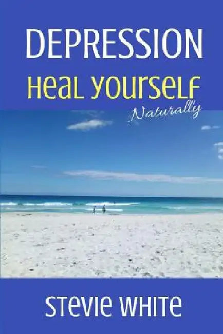 Depression: Heal Yourself Naturally by Stevie White