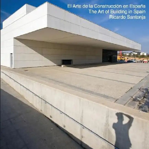 The Art of Building in Spain: El Arte de la Construcción en España - Una visión de la nueva arquitectura española by Ricardo Santonja