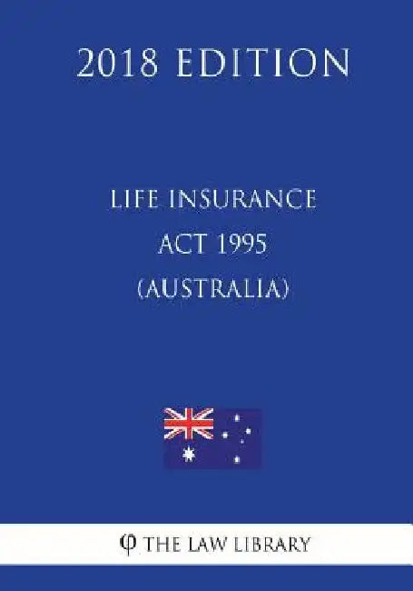 Life Insurance Act 1995 (Australia) (2018 Edition) by The Law Library