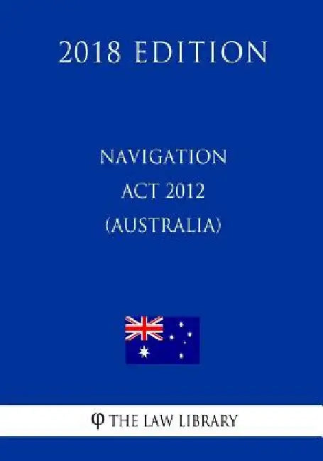 Navigation Act 2012 (Australia) (2018 Edition) by The Law Library