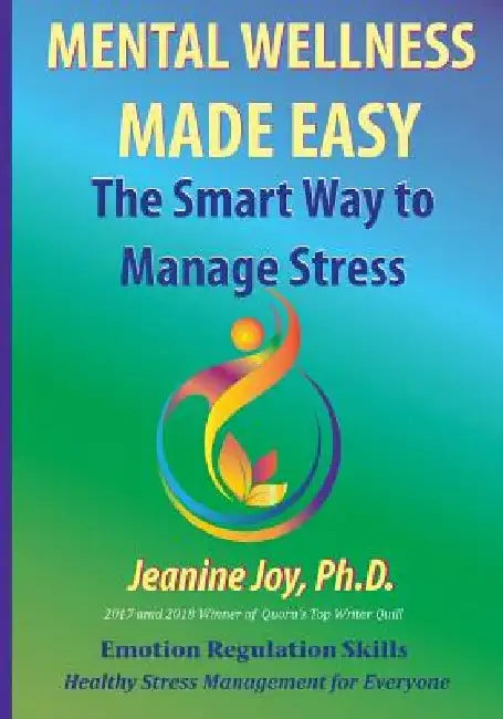 Mental Wellness Made Easy: The Smart Way to Manage Stress: Emotion Regulation and Stress Management for Everyone by Jeanine Joy